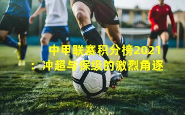 中甲联赛积分榜2021：冲超与保级的激烈角逐