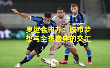 奥运会申办：城市梦想与全球盛典的交汇