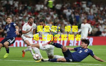 奥亚尔：绿茵场上的沉默舞者