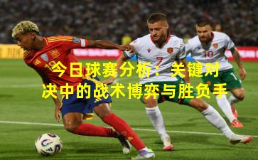 今日球赛分析：关键对决中的战术博弈与胜负手