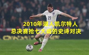 2010年湖人凯尔特人总决赛抢七大战的史诗对决