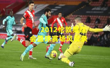 2012伦敦奥运会篮球赛场风云录