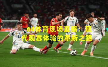 64体育现场直播：现代观赛体验的革新之路